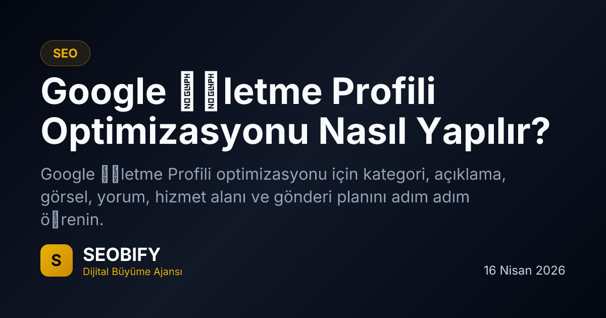 Google İşletme Profili Optimizasyonu Nasıl Yapılır?